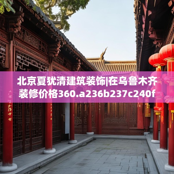 北京夏犹清建筑装饰|在乌鲁木齐装修价格360.a236b237c240fgy.247nbn