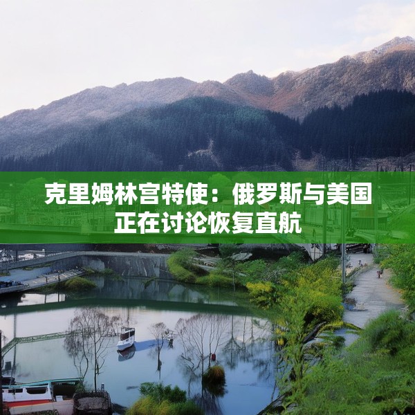 克里姆林宫特使：俄罗斯与美国正在讨论恢复直航