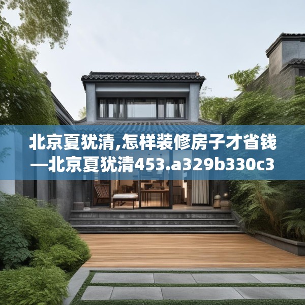 北京夏犹清,怎样装修房子才省钱—北京夏犹清453.a329b330c333fgy.340uyk