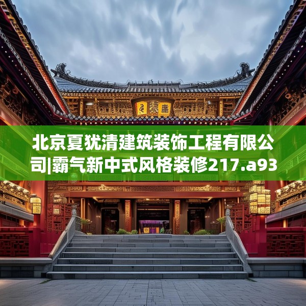 北京夏犹清建筑装饰工程有限公司|霸气新中式风格装修217.a93b94c97fgy.104jhhj