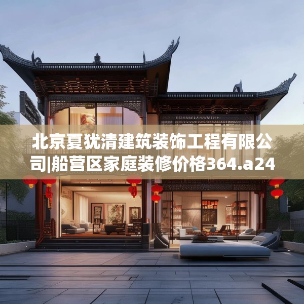 北京夏犹清建筑装饰工程有限公司|船营区家庭装修价格364.a240b241c244fgy.251htyj