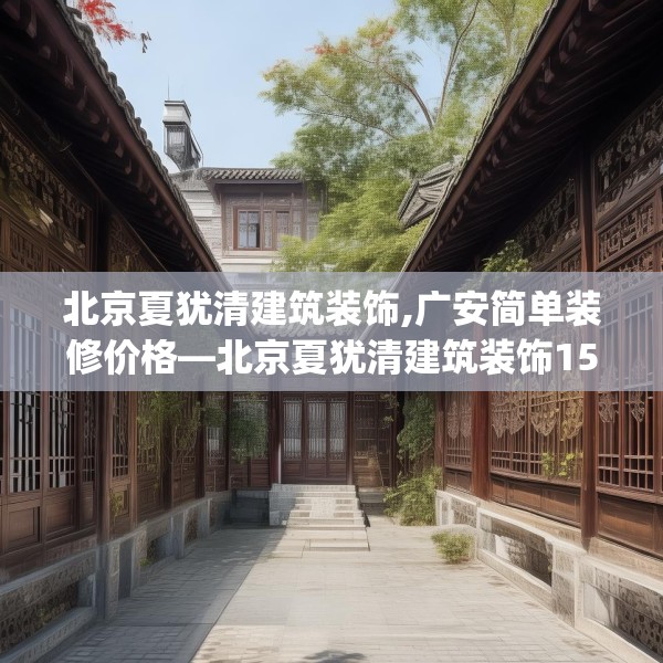 北京夏犹清建筑装饰,广安简单装修价格—北京夏犹清建筑装饰151.a27b28c31fgy.38fdsfds