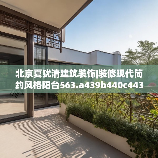 北京夏犹清建筑装饰|装修现代简约风格阳台563.a439b440c443fgy.450fds