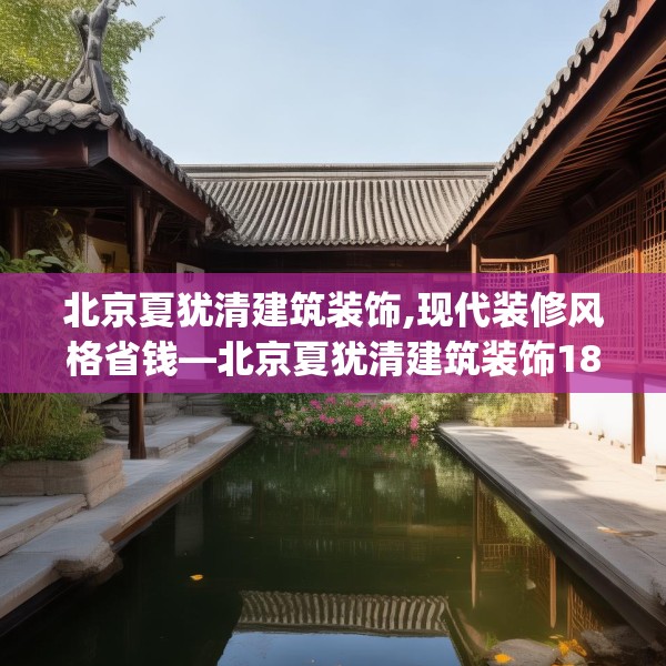 北京夏犹清建筑装饰,现代装修风格省钱—北京夏犹清建筑装饰189.a65b66c69fgy.76fghfd