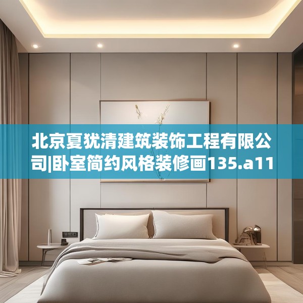北京夏犹清建筑装饰工程有限公司|卧室简约风格装修画135.a11b12c15fgy.22fghfd