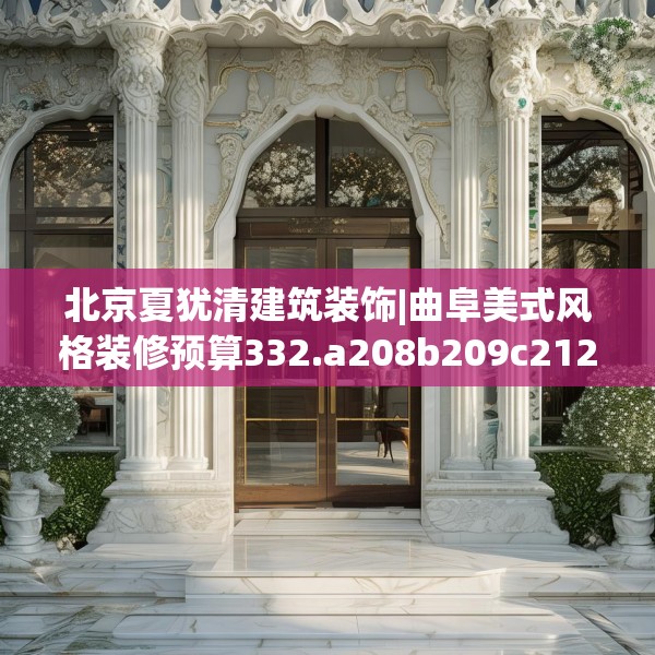 北京夏犹清建筑装饰|曲阜美式风格装修预算332.a208b209c212fgy.219wew