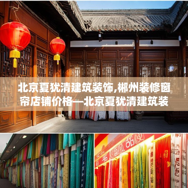 北京夏犹清建筑装饰,郴州装修窗帘店铺价格—北京夏犹清建筑装饰167.a43b44c47fgy.54fds