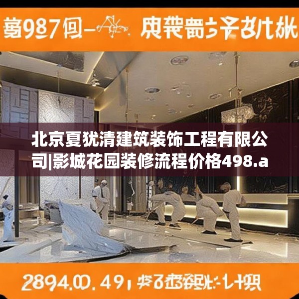 北京夏犹清建筑装饰工程有限公司|影城花园装修流程价格498.a374b375c378fgy.385lkjl