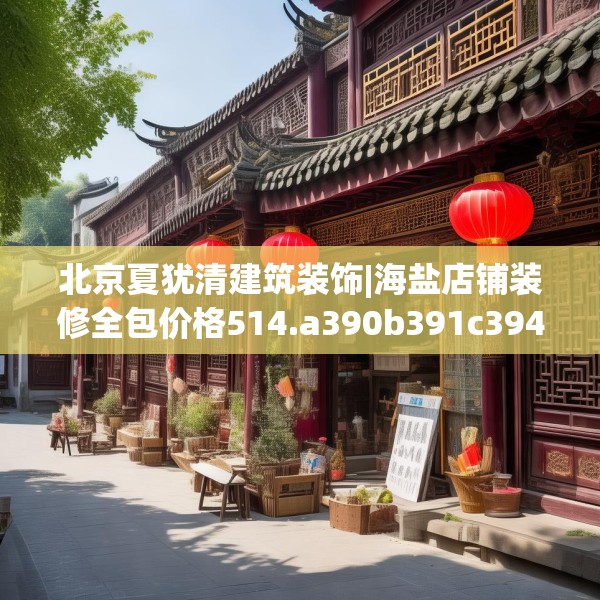北京夏犹清建筑装饰|海盐店铺装修全包价格514.a390b391c394fgy.401sdA