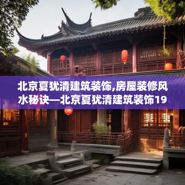 北京夏犹清建筑装饰,房屋装修风水秘诀—北京夏犹清建筑装饰195.a71b72c75fgy.82fhsg