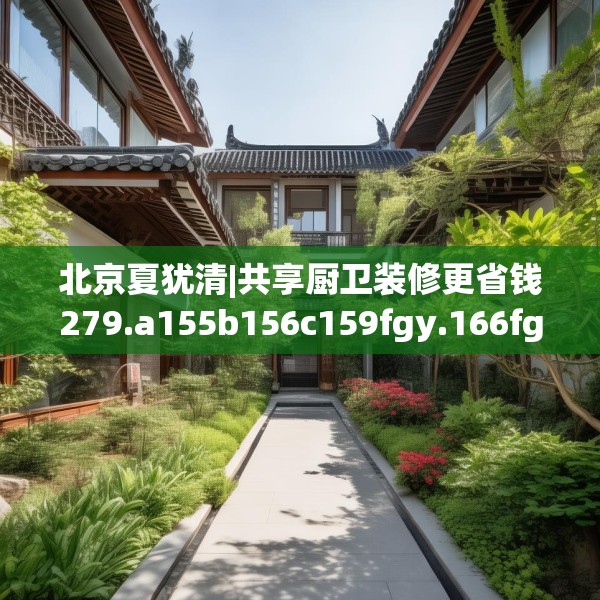 北京夏犹清|共享厨卫装修更省钱279.a155b156c159fgy.166fghfd