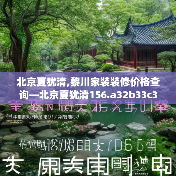 北京夏犹清,黎川家装装修价格查询—北京夏犹清156.a32b33c36fgy.43lkjl