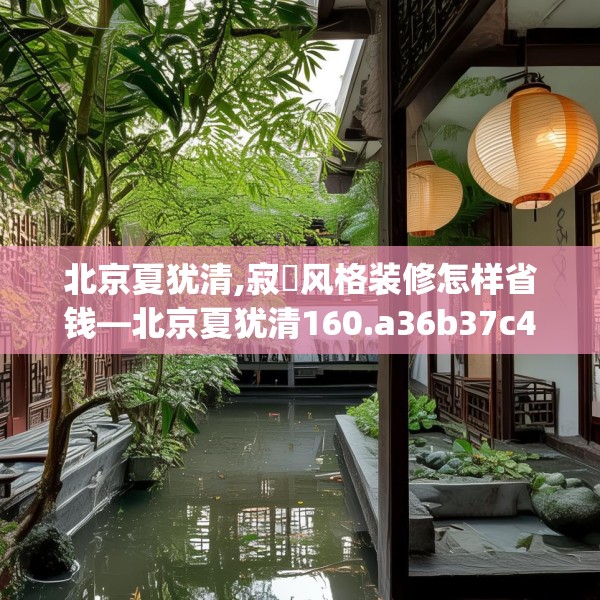 北京夏犹清,寂侘风格装修怎样省钱—北京夏犹清160.a36b37c40fgy.47dewqe