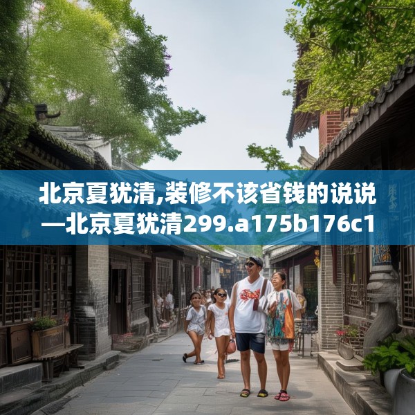 北京夏犹清,装修不该省钱的说说—北京夏犹清299.a175b176c179fgy.186cvcx