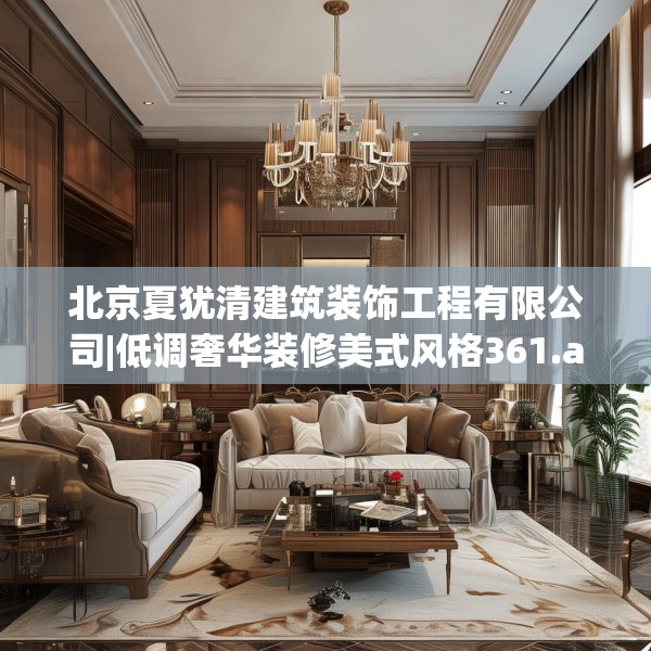 北京夏犹清建筑装饰工程有限公司|低调奢华装修美式风格361.a237b238c241fgy.248jhhj