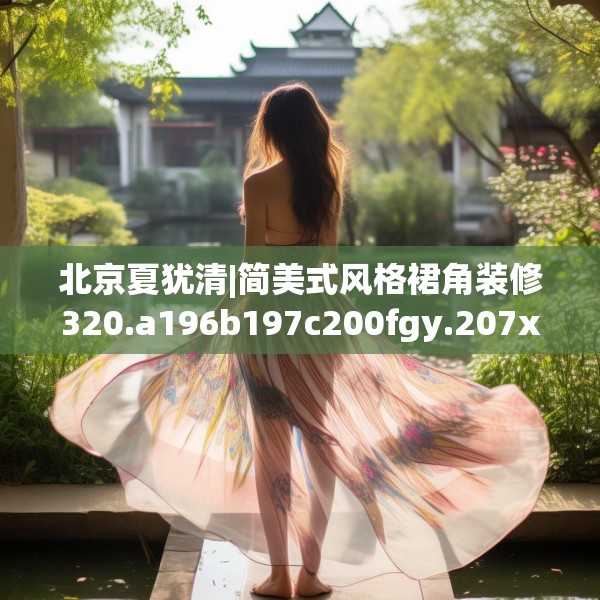 北京夏犹清|简美式风格裙角装修320.a196b197c200fgy.207xczxv