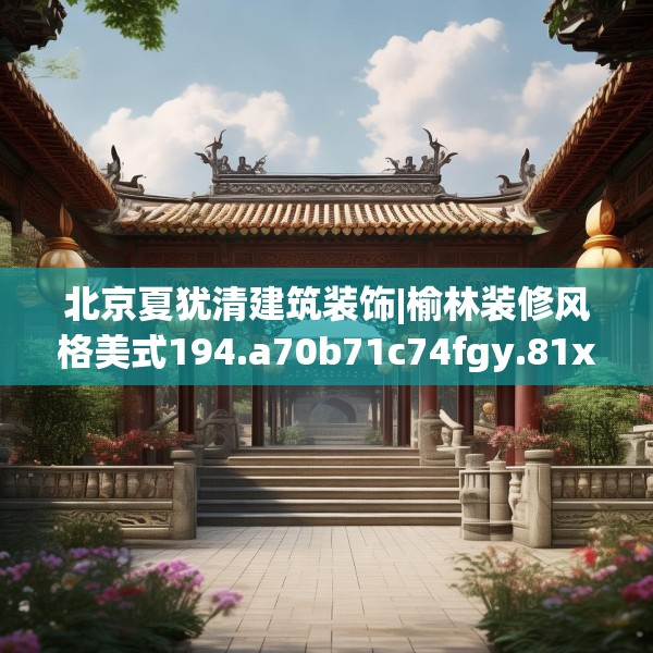 北京夏犹清建筑装饰|榆林装修风格美式194.a70b71c74fgy.81xczxv