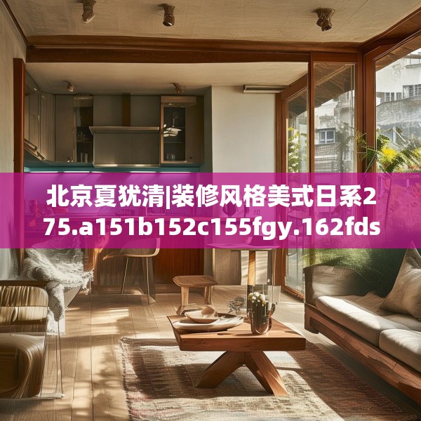 北京夏犹清|装修风格美式日系275.a151b152c155fgy.162fds
