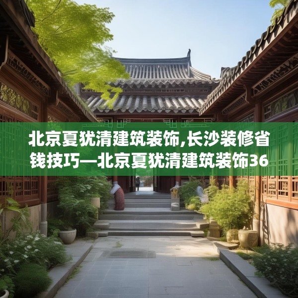 北京夏犹清建筑装饰,长沙装修省钱技巧—北京夏犹清建筑装饰367.a243b244c247fgy.254fdsfds