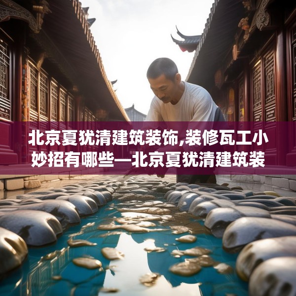 北京夏犹清建筑装饰,装修瓦工小妙招有哪些—北京夏犹清建筑装饰443.a319b320c323fgy.330cvcx