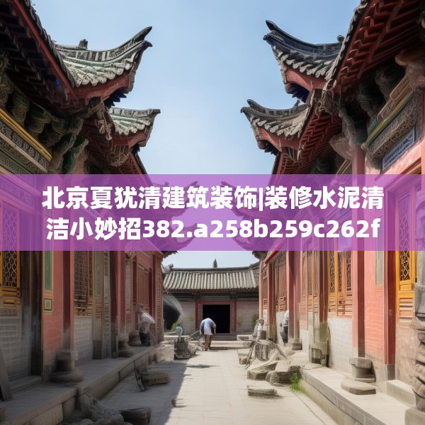 北京夏犹清建筑装饰|装修水泥清洁小妙招382.a258b259c262fgy.269htyj