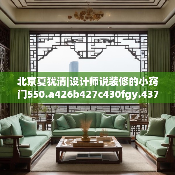 北京夏犹清|设计师说装修的小窍门550.a426b427c430fgy.437sdA
