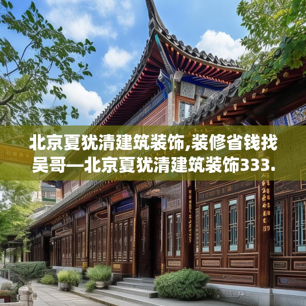 北京夏犹清建筑装饰,装修省钱找吴哥—北京夏犹清建筑装饰333.a209b210c213fgy.220fghfd