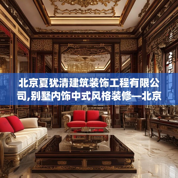 北京夏犹清建筑装饰工程有限公司,别墅内饰中式风格装修—北京夏犹清建筑装饰工程有限公司505.a381b382c385fgy.392jhhj