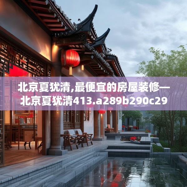 北京夏犹清,最便宜的房屋装修—北京夏犹清413.a289b290c293fgy.300bnbn