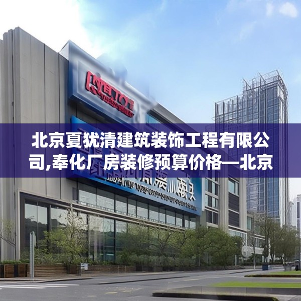 北京夏犹清建筑装饰工程有限公司,奉化厂房装修预算价格—北京夏犹清建筑装饰工程有限公司493.a369b370c373fgy.380fdsfds