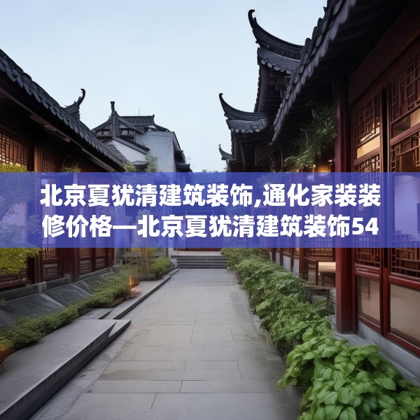 北京夏犹清建筑装饰,通化家装装修价格—北京夏犹清建筑装饰549.a425b426c429fgy.436fghfd