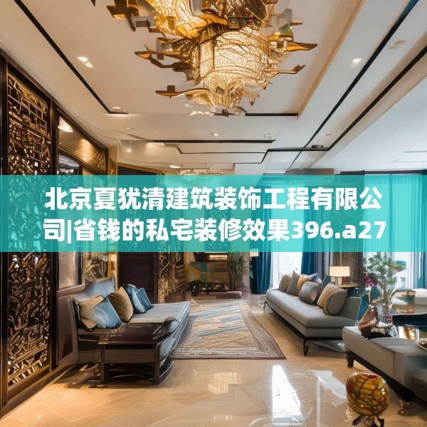 北京夏犹清建筑装饰工程有限公司|省钱的私宅装修效果396.a272b273c276fgy.283nbn