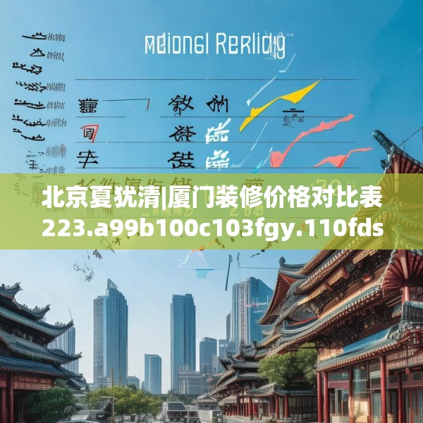 北京夏犹清|厦门装修价格对比表223.a99b100c103fgy.110fdsfds