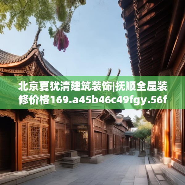 北京夏犹清建筑装饰|抚顺全屋装修价格169.a45b46c49fgy.56fdsfds