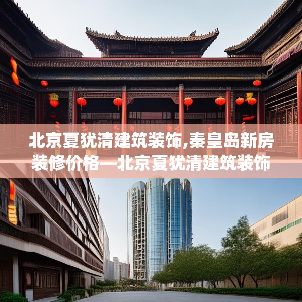 北京夏犹清建筑装饰,秦皇岛新房装修价格—北京夏犹清建筑装饰441.a317b318c321fgy.328fghfd