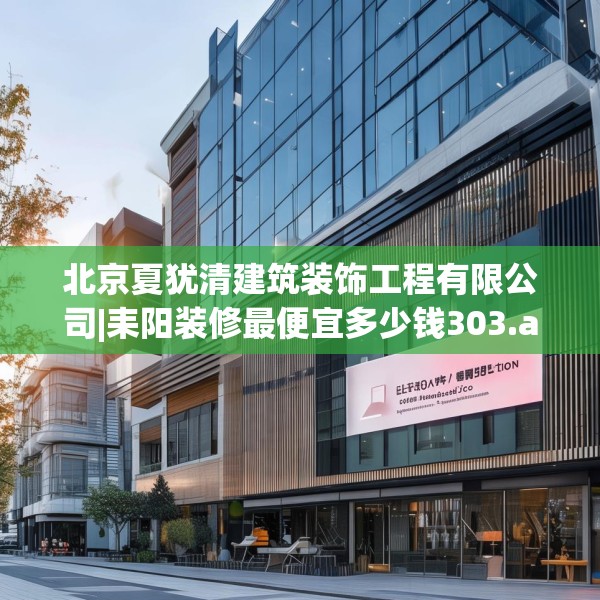 北京夏犹清建筑装饰工程有限公司|耒阳装修最便宜多少钱303.a179b180c183fgy.190fhsg