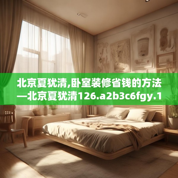 北京夏犹清,卧室装修省钱的方法—北京夏犹清126.a2b3c6fgy.13nbn