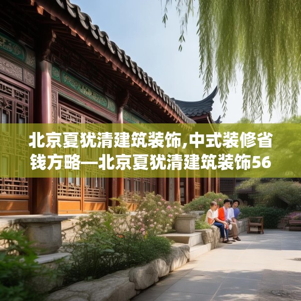 北京夏犹清建筑装饰,中式装修省钱方略—北京夏犹清建筑装饰562.a438b439c442fgy.449htyj