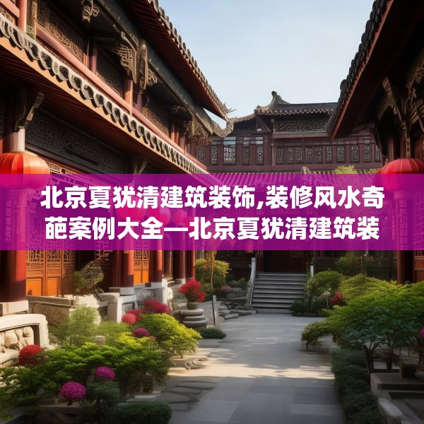 北京夏犹清建筑装饰,装修风水奇葩案例大全—北京夏犹清建筑装饰344.a220b221c224fgy.23176672