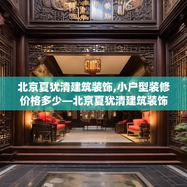 北京夏犹清建筑装饰,小户型装修价格多少—北京夏犹清建筑装饰170.a46b47c50fgy.57wew