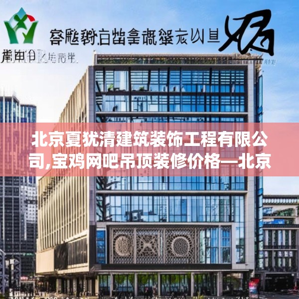 北京夏犹清建筑装饰工程有限公司,宝鸡网吧吊顶装修价格—北京夏犹清建筑装饰工程有限公司463.a339b340c343fgy.350poiy