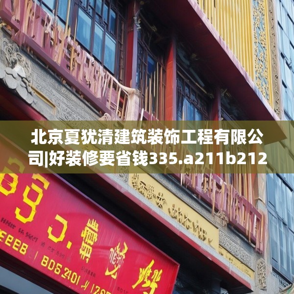北京夏犹清建筑装饰工程有限公司|好装修要省钱335.a211b212c215fgy.222cvcx