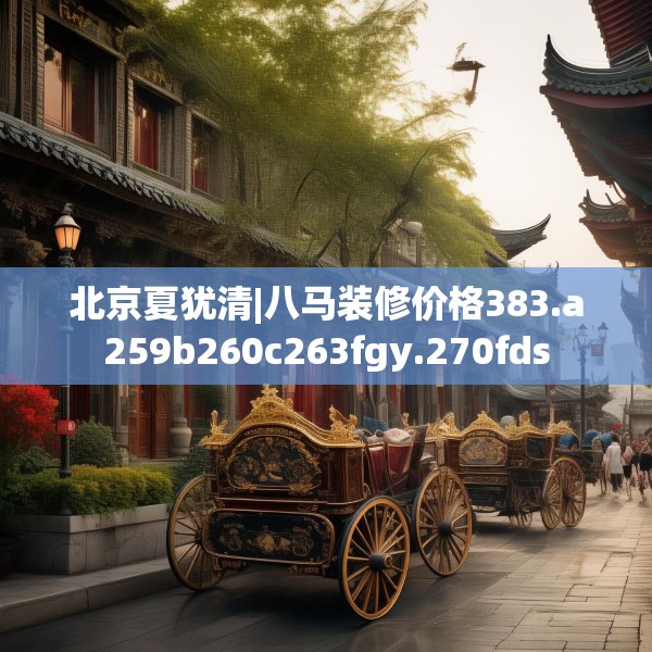 北京夏犹清|八马装修价格383.a259b260c263fgy.270fds