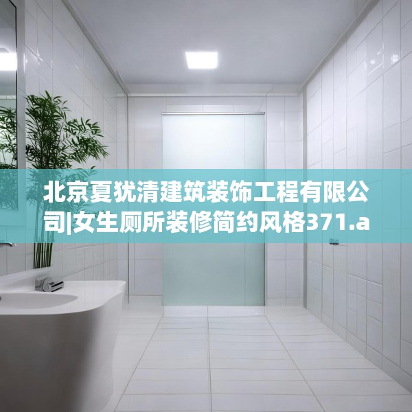北京夏犹清建筑装饰工程有限公司|女生厕所装修简约风格371.a247b248c251fgy.258cvcx