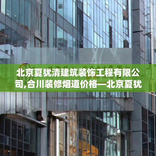 北京夏犹清建筑装饰工程有限公司,合川装修烟道价格—北京夏犹清建筑装饰工程有限公司402.a278b279c282fgy.289dsfds