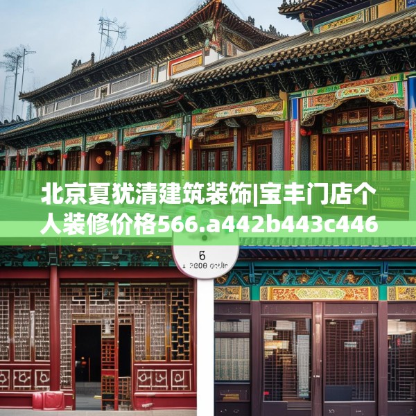 北京夏犹清建筑装饰|宝丰门店个人装修价格566.a442b443c446fgy.453wew