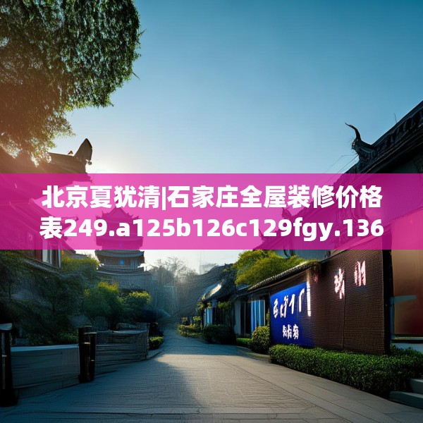 北京夏犹清|石家庄全屋装修价格表249.a125b126c129fgy.136fhsg