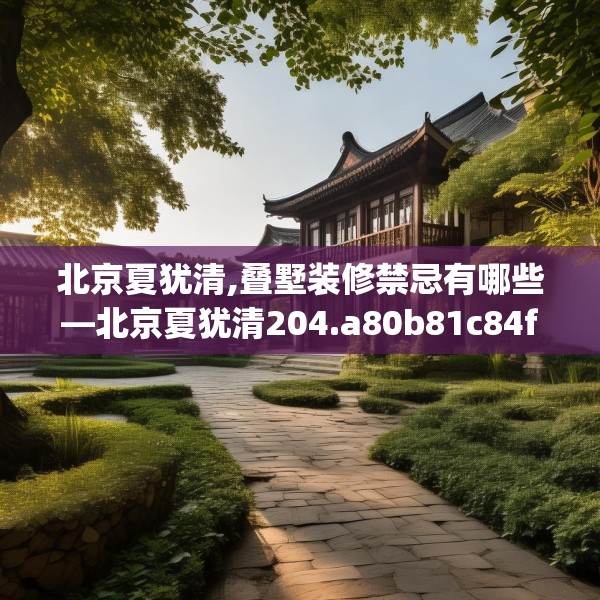 北京夏犹清,叠墅装修禁忌有哪些—北京夏犹清204.a80b81c84fgy.91dsfds