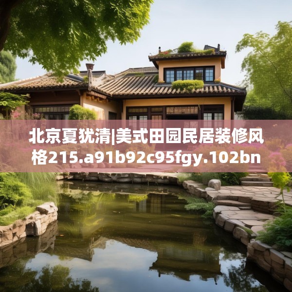 北京夏犹清|美式田园民居装修风格215.a91b92c95fgy.102bnbn