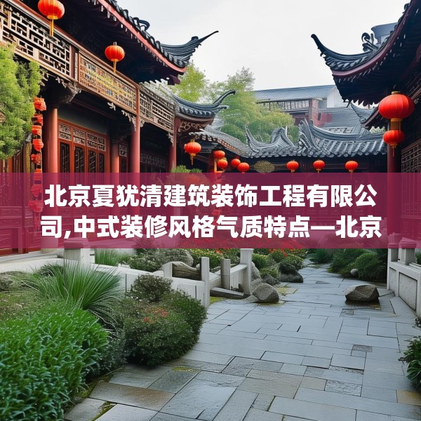 北京夏犹清建筑装饰工程有限公司,中式装修风格气质特点—北京夏犹清建筑装饰工程有限公司433.a309b310c313fgy.320jhhj